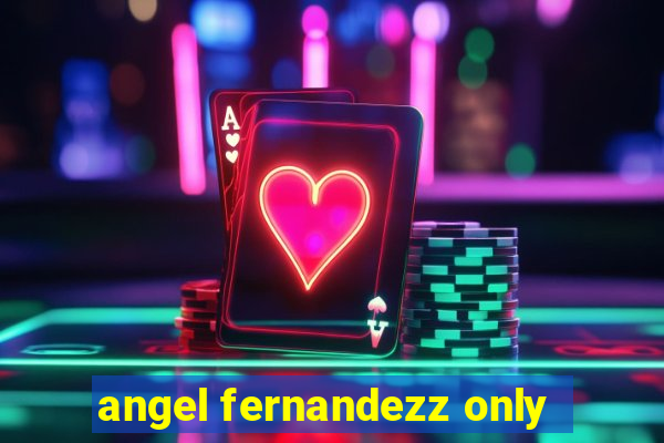 angel fernandezz only