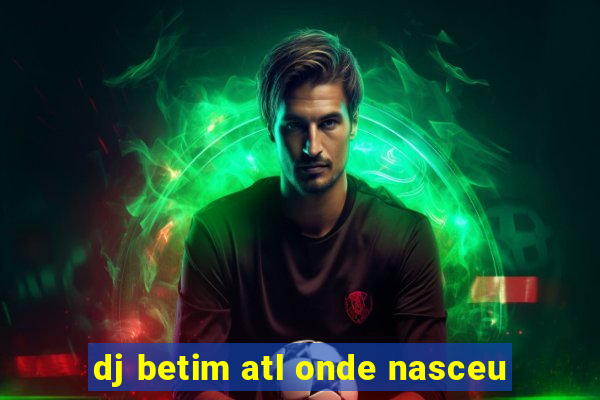 dj betim atl onde nasceu
