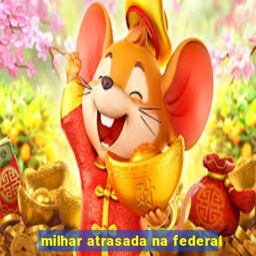 milhar atrasada na federal