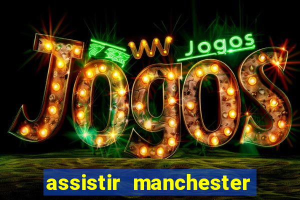 assistir manchester united ao vivo futemax