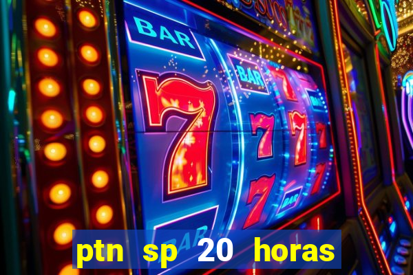 ptn sp 20 horas de hoje
