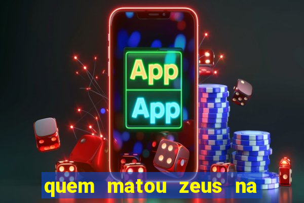 quem matou zeus na mitologia grega