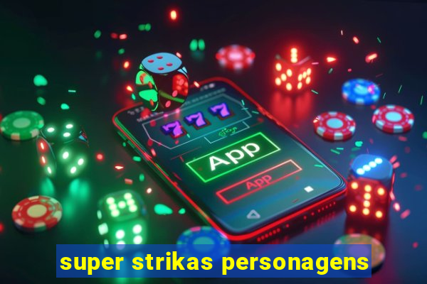 super strikas personagens