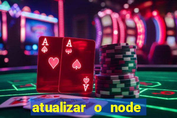 atualizar o node no windows