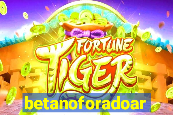 betanoforadoar