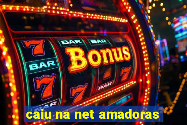 caiu na net amadoras