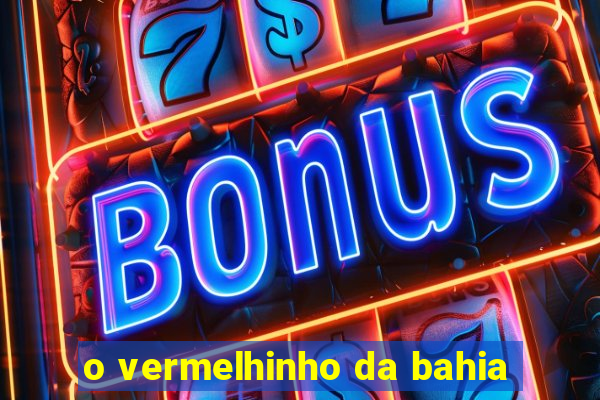 o vermelhinho da bahia