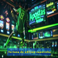fortuna de edilson capetinha