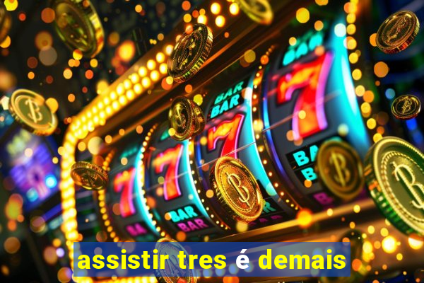assistir tres é demais