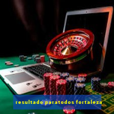 resultado paratodos fortaleza