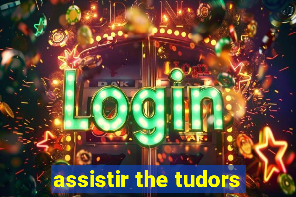 assistir the tudors