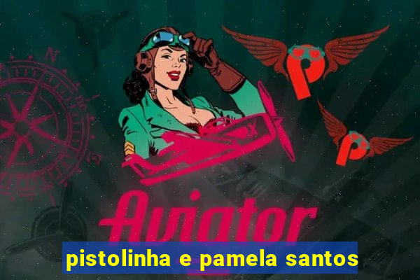 pistolinha e pamela santos