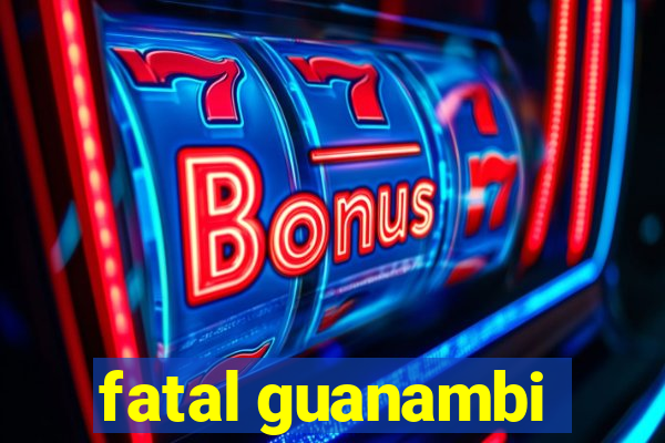 fatal guanambi