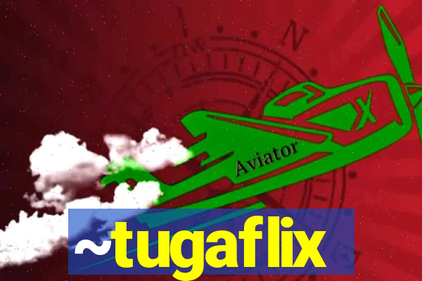 ~tugaflix