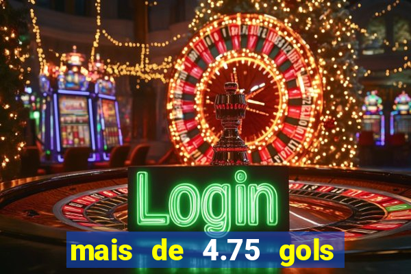mais de 4.75 gols o que significa