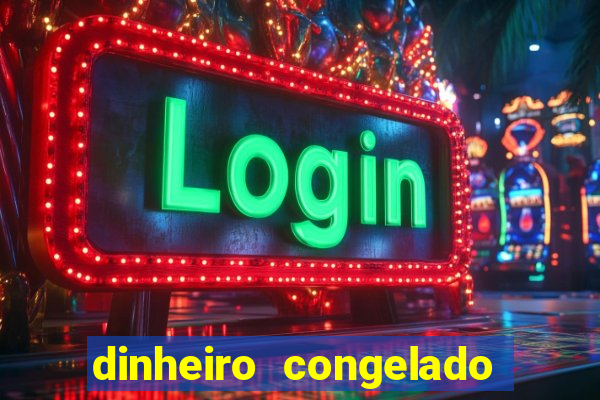 dinheiro congelado na plataforma