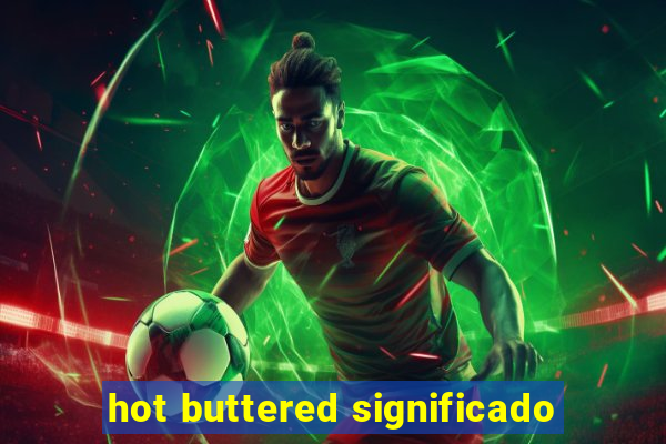 hot buttered significado