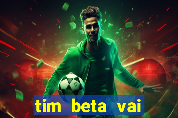 tim beta vai acabar 2024